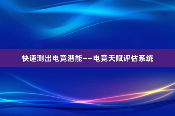 快速测出电竞潜能——电竞天赋评估系统