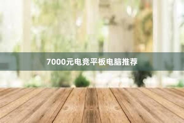 7000元电竞平板电脑推荐