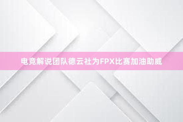 电竞解说团队德云社为FPX比赛加油助威