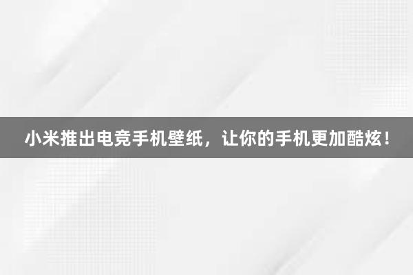 小米推出电竞手机壁纸，让你的手机更加酷炫！