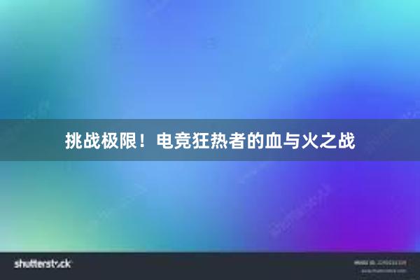 挑战极限！电竞狂热者的血与火之战