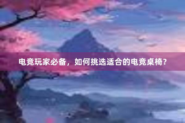 电竞玩家必备，如何挑选适合的电竞桌椅？