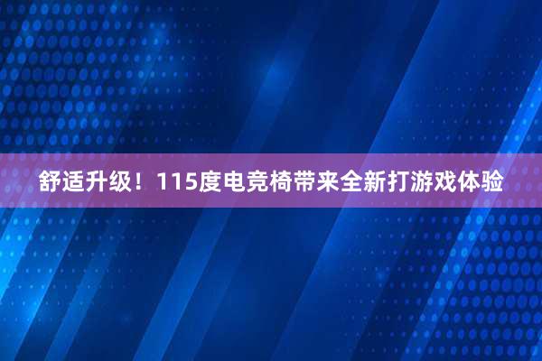 舒适升级！115度电竞椅带来全新打游戏体验