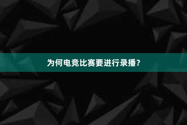 为何电竞比赛要进行录播？