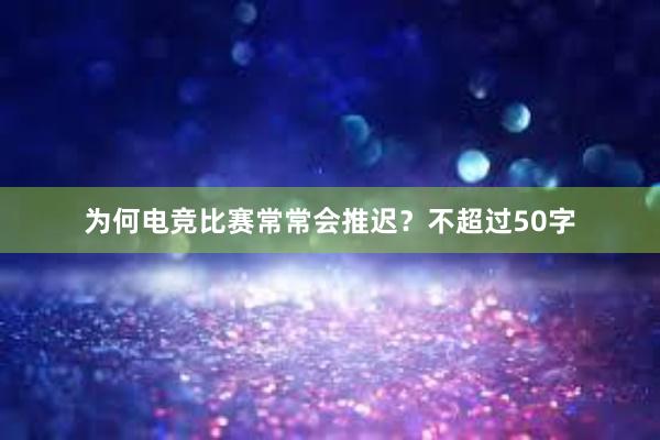 为何电竞比赛常常会推迟？不超过50字