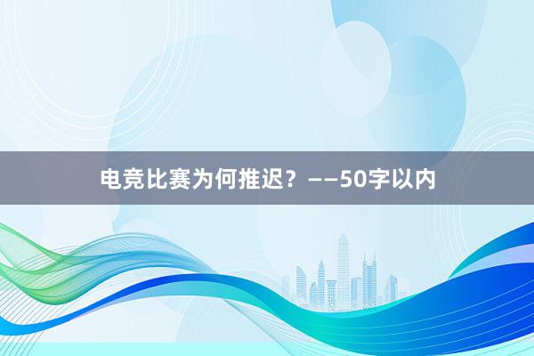 电竞比赛为何推迟？——50字以内