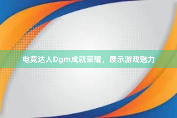 电竞达人Dgm成就荣耀，展示游戏魅力