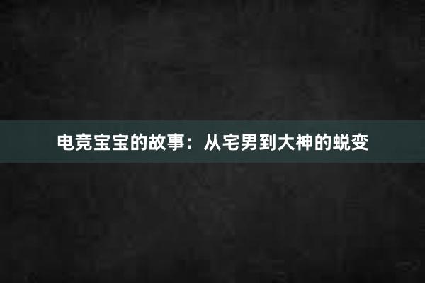 电竞宝宝的故事：从宅男到大神的蜕变