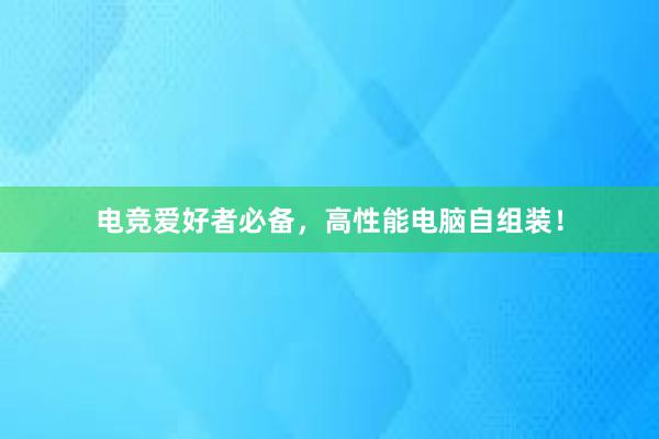 电竞爱好者必备，高性能电脑自组装！