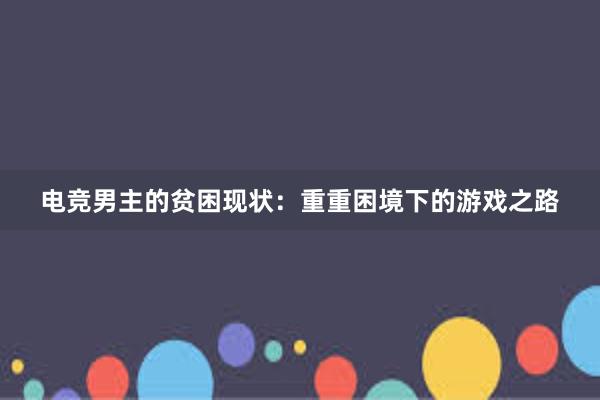 电竞男主的贫困现状：重重困境下的游戏之路