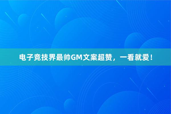 电子竞技界最帅GM文案超赞，一看就爱！