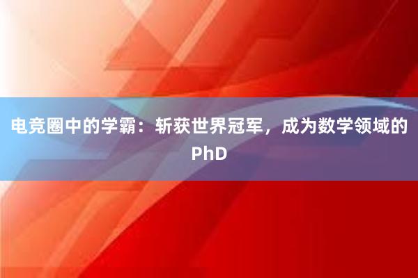 电竞圈中的学霸：斩获世界冠军，成为数学领域的PhD