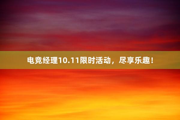 电竞经理10.11限时活动，尽享乐趣！