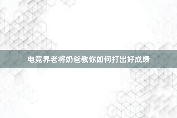 电竞界老将奶爸教你如何打出好成绩