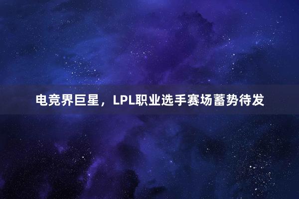 电竞界巨星，LPL职业选手赛场蓄势待发