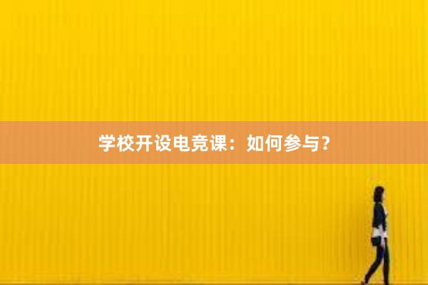 学校开设电竞课：如何参与？