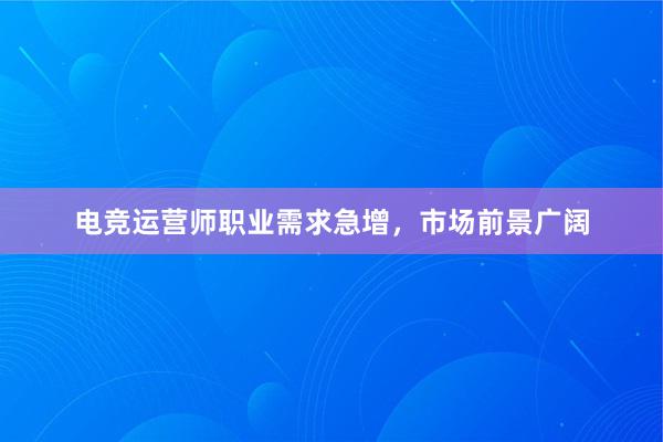 电竞运营师职业需求急增，市场前景广阔