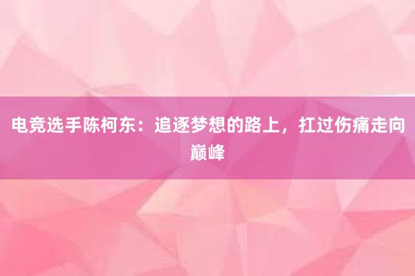 电竞选手陈柯东：追逐梦想的路上，扛过伤痛走向巅峰