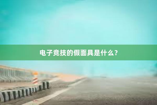 电子竞技的假面具是什么？