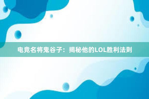 电竞名将鬼谷子：揭秘他的LOL胜利法则