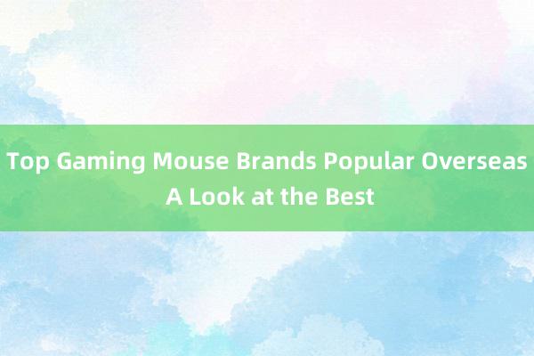 Top Gaming Mouse Brands Popular Overseas A Look at the Best