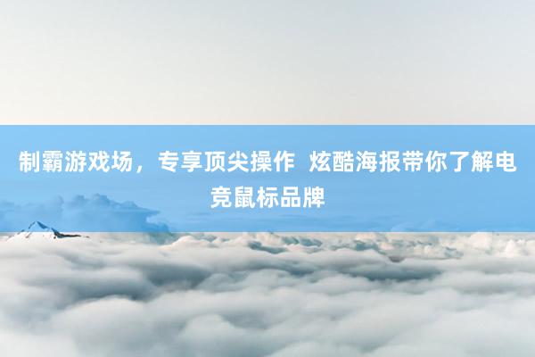 制霸游戏场，专享顶尖操作  炫酷海报带你了解电竞鼠标品牌