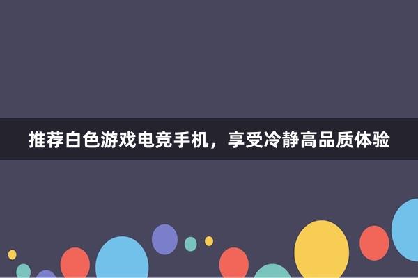 推荐白色游戏电竞手机，享受冷静高品质体验