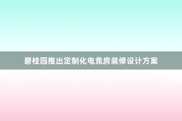 碧桂园推出定制化电竞房装修设计方案