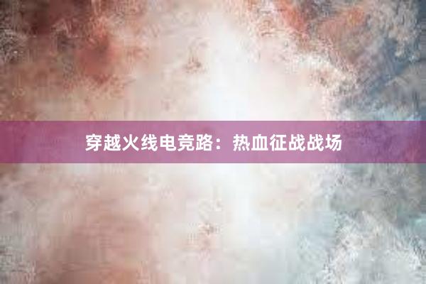 穿越火线电竞路：热血征战战场