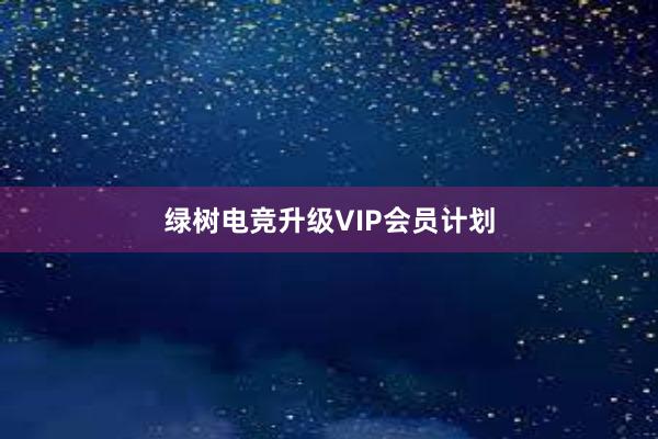 绿树电竞升级VIP会员计划