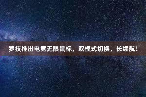 罗技推出电竞无限鼠标，双模式切换，长续航！