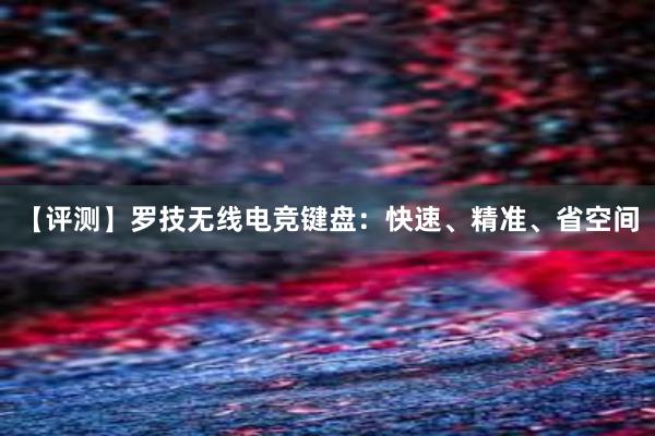 【评测】罗技无线电竞键盘：快速、精准、省空间