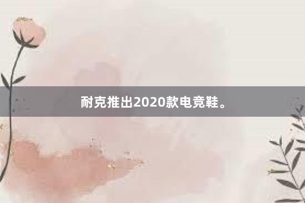 耐克推出2020款电竞鞋。