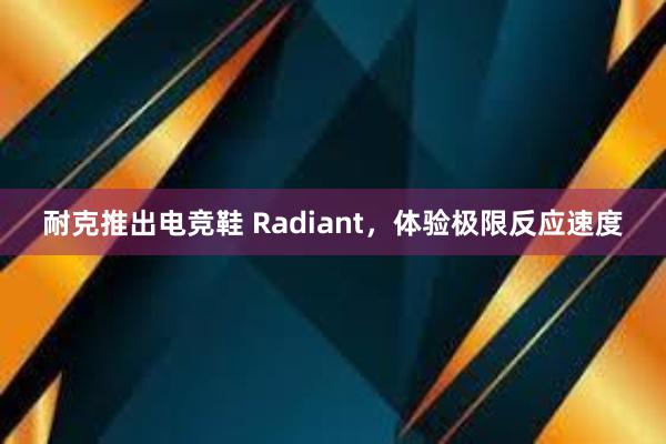 耐克推出电竞鞋 Radiant，体验极限反应速度