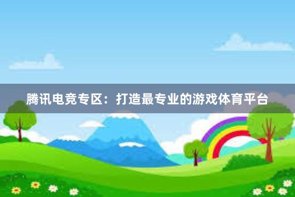 腾讯电竞专区：打造最专业的游戏体育平台