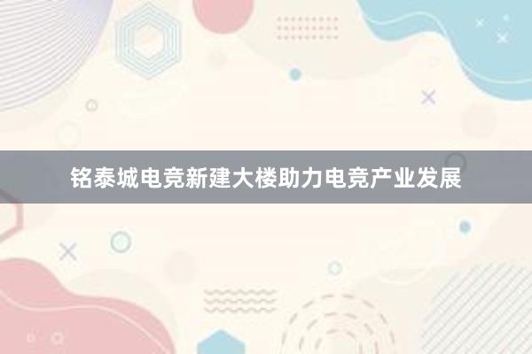 铭泰城电竞新建大楼助力电竞产业发展