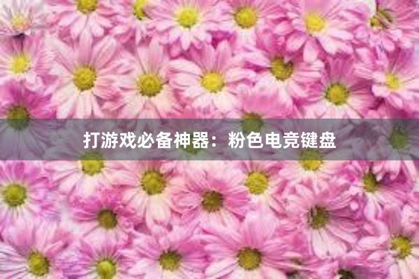 打游戏必备神器：粉色电竞键盘