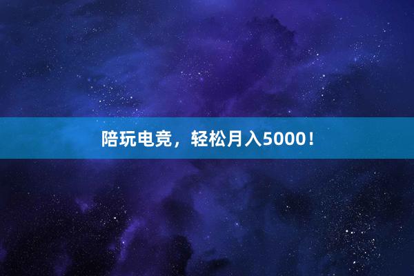 陪玩电竞，轻松月入5000！