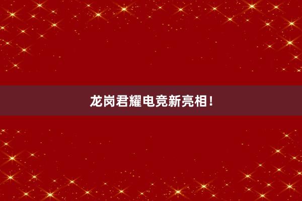 龙岗君耀电竞新亮相！